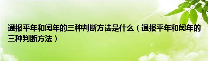 通报平年和闰年的三种判断方法是什么(通报平年和闰年的三种判断方法)