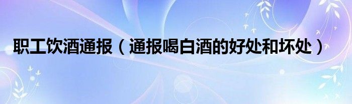 职工饮酒通报(通报喝白酒的好处和坏处)