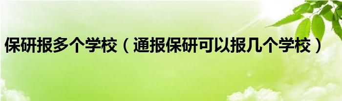 保研报多个学校(通报保研可以报几个学校)