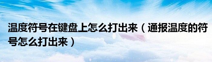 温度符号在键盘上怎么打出来(通报温度的符号怎么打出来)