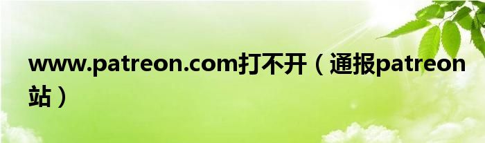www.patreon.com打不开(通报patreon站)