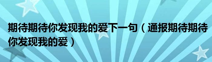 期待期待你发现我的爱下一句(通报期待期待你发现我的爱)