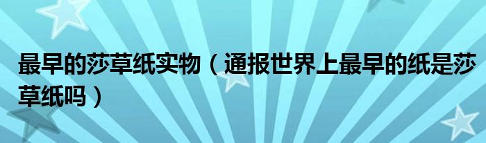 最早的莎草纸实物(通报世界上最早的纸是莎草纸吗)