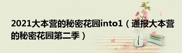 2021大本营的秘密花园into1(通报大本营的秘密花园第二季)