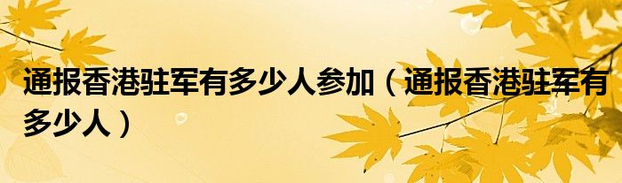 通报香港驻军有多少人参加(通报香港驻军有多少人)