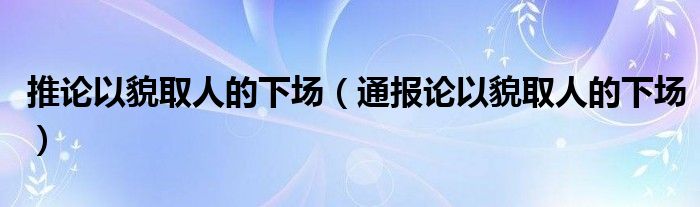 推论以貌取人的下场(通报论以貌取人的下场)