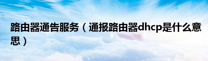 路由器通告服务(通报路由器dhcp是什么意思)