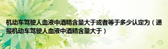机动车驾驶人血液中酒精含量大于或者等于多少认定为(通报机动车驾驶人血液中酒精含量大于)