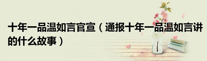 十年一品温如言官宣(通报十年一品温如言讲的什么故事)