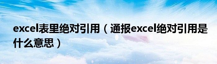 excel表里绝对引用(通报excel绝对引用是什么意思)