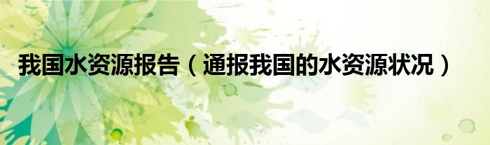 我国水资源报告(通报我国的水资源状况)