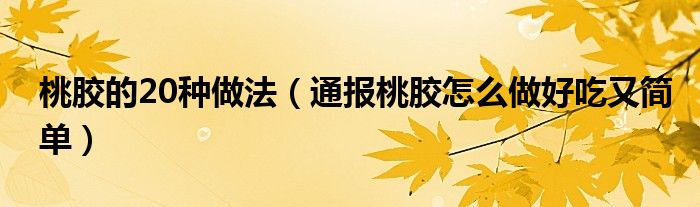 桃胶的20种做法(通报桃胶怎么做好吃又简单)