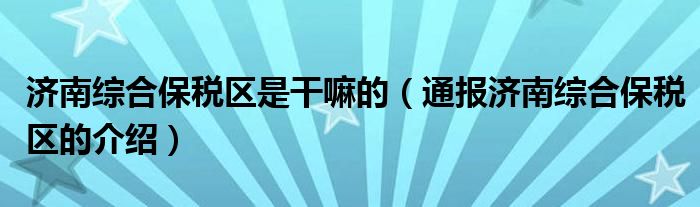 济南综合保税区是干嘛的(通报济南综合保税区的介绍)
