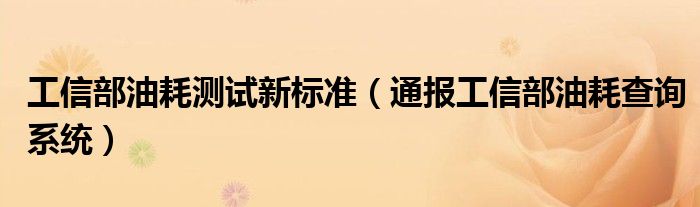 工信部油耗测试新标准(通报工信部油耗查询系统)