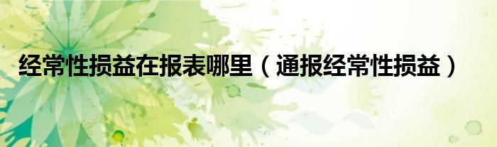 经常性损益在报表哪里(通报经常性损益)