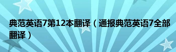 典范英语7第12本翻译(通报典范英语7全部翻译)