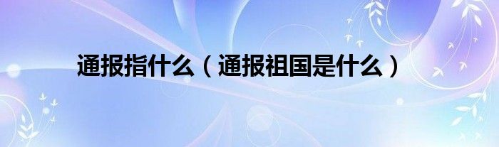 通报指什么(通报祖国是什么)