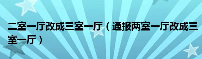 二室一厅改成三室一厅(通报两室一厅改成三室一厅)