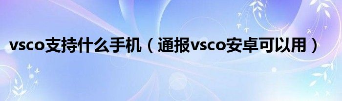 vsco支持什么手机(通报vsco安卓可以用)