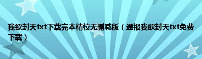 我欲封天txt下载完本精校无删减版(通报我欲封天txt免费下载)