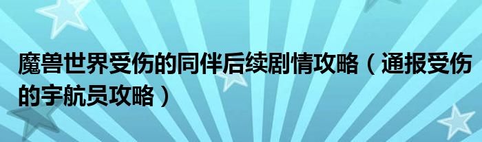 魔兽世界受伤的同伴后续剧情攻略(通报受伤的宇航员攻略)
