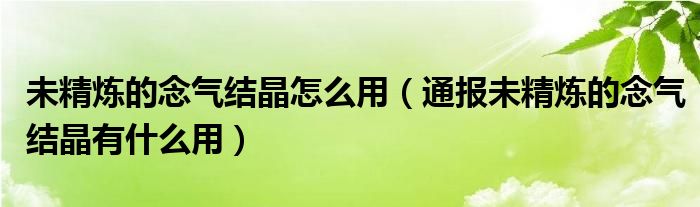 未精炼的念气结晶怎么用(通报未精炼的念气结晶有什么用)