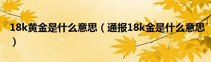 18k黄金是什么意思(通报18k金是什么意思)