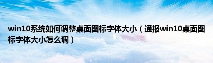 win10系统如何调整桌面图标字体大小(通报win10桌面图标字体大小怎么调)