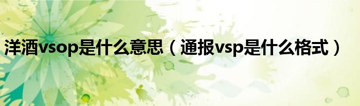 洋酒vsop是什么意思(通报vsp是什么格式)