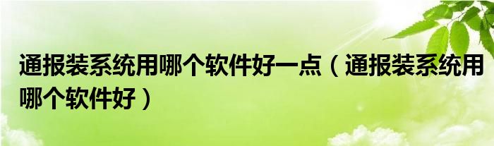 通报装系统用哪个软件好一点(通报装系统用哪个软件好)