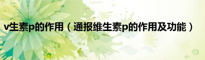 v生素p的作用(通报维生素p的作用及功能)