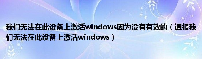 我们无法在此设备上激活windows因为没有有效的(通报我们无法在此设备上激活windows)