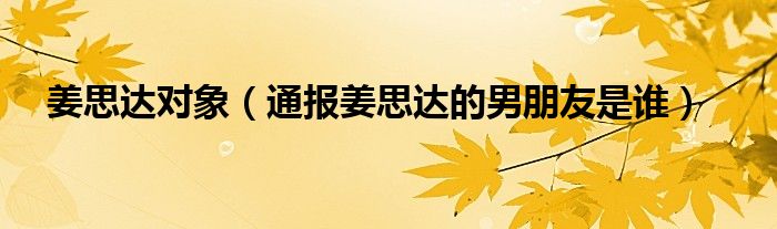 姜思达对象(通报姜思达的男朋友是谁)