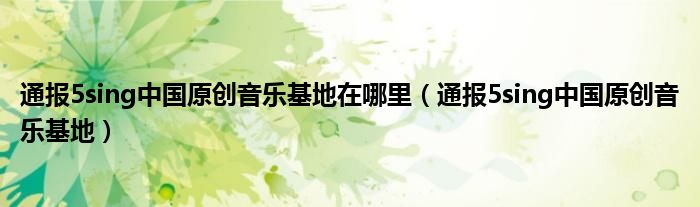通报5sing中国原创音乐基地在哪里(通报5sing中国原创音乐基地)