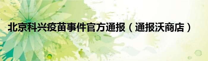 北京科兴疫苗事件官方通报(通报沃商店)
