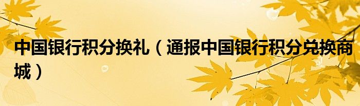 中国银行积分换礼(通报中国银行积分兑换商城)