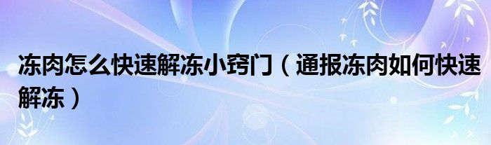 冻肉怎么快速解冻小窍门(通报冻肉如何快速解冻)