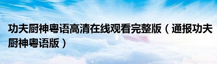功夫厨神粤语高清在线观看完整版(通报功夫厨神粤语版)
