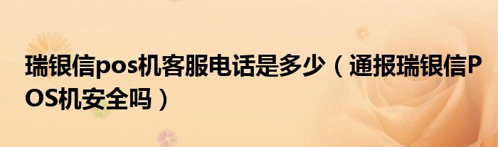 瑞银信pos机客服电话是多少(通报瑞银信POS机安全吗)