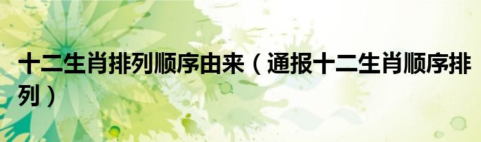 十二生肖排列顺序由来(通报十二生肖顺序排列)