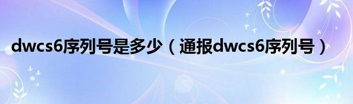 dwcs6序列号是多少(通报dwcs6序列号)