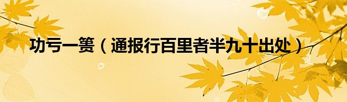 功亏一篑(通报行百里者半九十出处)