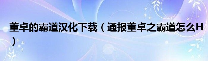 董卓的霸道汉化下载(通报董卓之霸道怎么H)