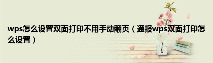wps怎么设置双面打印不用手动翻页(通报wps双面打印怎么设置)