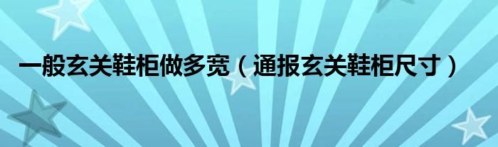 一般玄关鞋柜做多宽(通报玄关鞋柜尺寸)