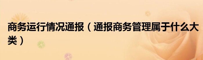 商务运行情况通报(通报商务管理属于什么大类)