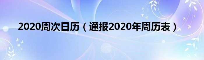 2020周次日历(通报2020年周历表)