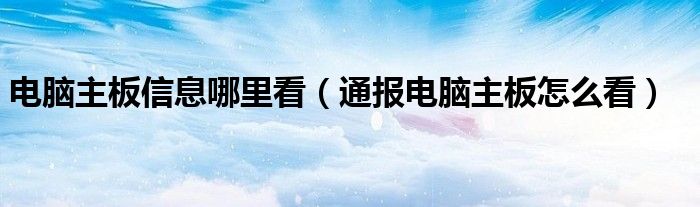 电脑主板信息哪里看(通报电脑主板怎么看)