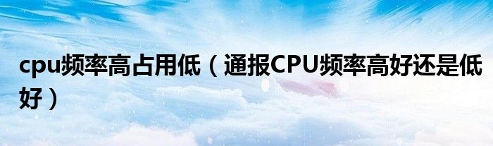 cpu频率高占用低(通报CPU频率高好还是低好)