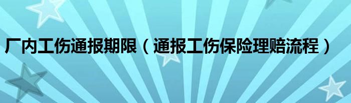 厂内工伤通报期限(通报工伤保险理赔流程)